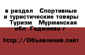  в раздел : Спортивные и туристические товары » Туризм . Мурманская обл.,Гаджиево г.